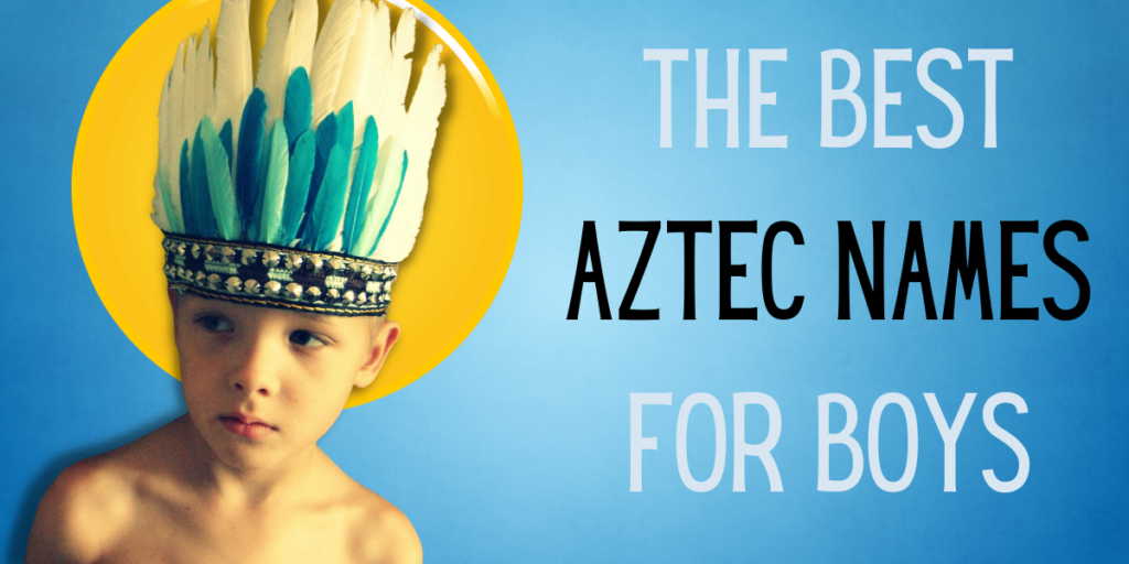 The Best Aztec Names for Boys