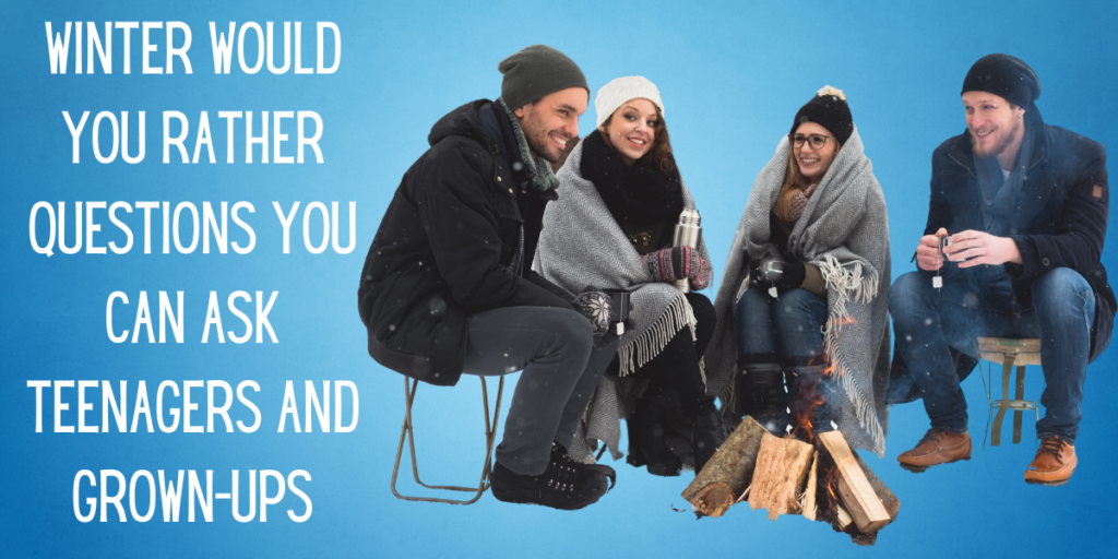Winter Would You Rather Questions You Can Ask Teenagers and Grown-Ups