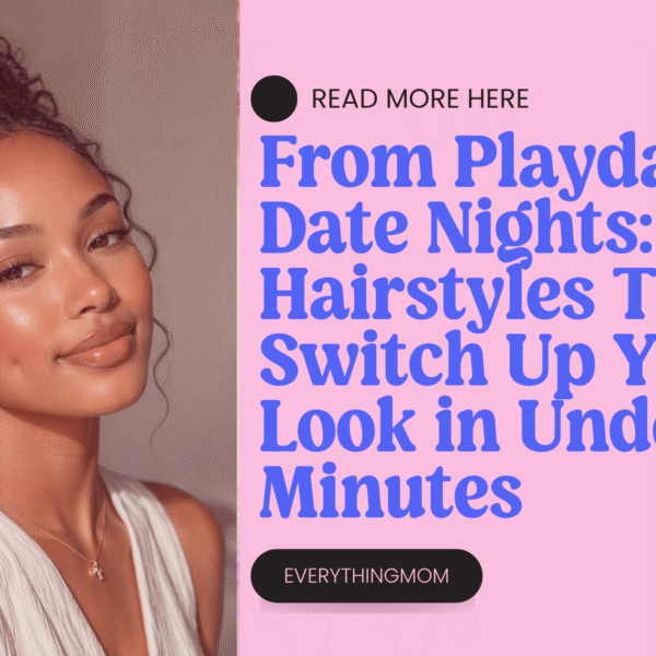 From Playdates to Date Nights: Mom Hairstyles That Switch Up Your Look in Under 5 Minutes